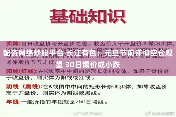 配资网络炒股平台 长江有色：元旦节前谨慎空仓观望 30日锡价或小跌