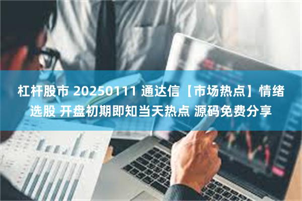 杠杆股市 20250111 通达信【市场热点】情绪选股 开盘初期即知当天热点 源码免费分享