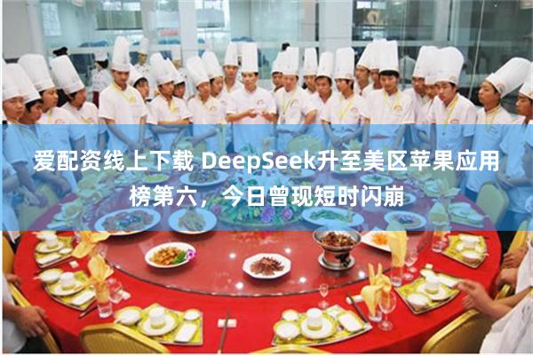 爱配资线上下载 DeepSeek升至美区苹果应用榜第六，今日曾现短时闪崩