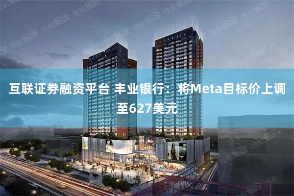 互联证劵融资平台 丰业银行：将Meta目标价上调至627美元