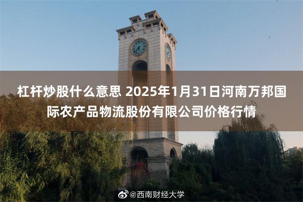 杠杆炒股什么意思 2025年1月31日河南万邦国际农产品物流股份有限公司价格行情