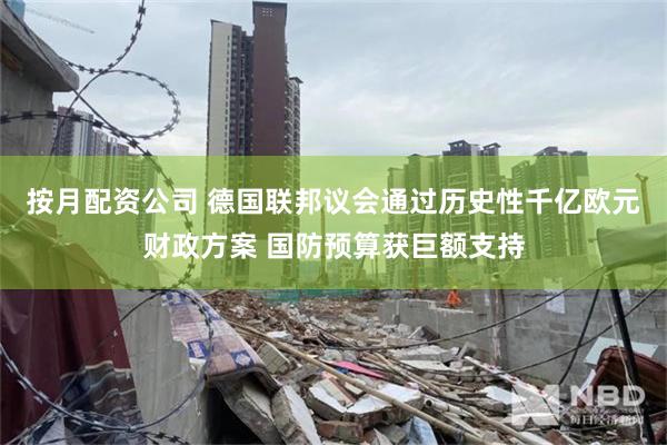 按月配资公司 德国联邦议会通过历史性千亿欧元财政方案 国防预算获巨额支持