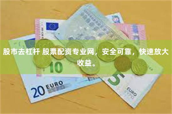 股市去杠杆 股票配资专业网，安全可靠，快速放大收益。