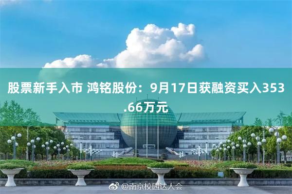 股票新手入市 鸿铭股份：9月17日获融资买入353.66万元