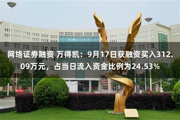 网络证劵融资 万得凯：9月17日获融资买入312.09万元，占当日流入资金比例为24.53%
