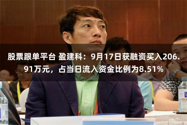 股票跟单平台 盈建科：9月17日获融资买入206.91万元，占当日流入资金比例为8.51%