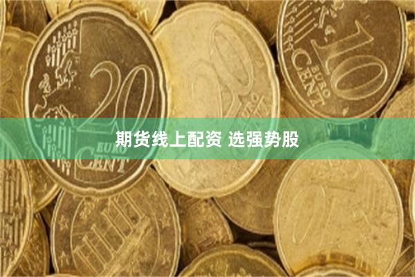 期货线上配资 选强势股