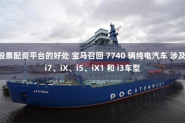 股票配资平台的好处 宝马召回 7740 辆纯电汽车 涉及 i7、iX、i5、iX1 和 i3车型