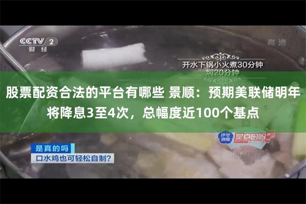 股票配资合法的平台有哪些 景顺：预期美联储明年将降息3至4次，总幅度近100个基点