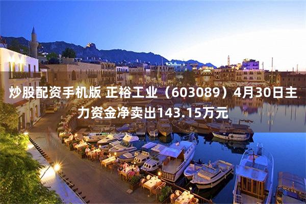 炒股配资手机版 正裕工业（603089）4月30日主力资金净卖出143.15万元